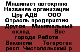 Машинист автокрана › Название организации ­ Цру АДВ777, ООО › Отрасль предприятия ­ Другое › Минимальный оклад ­ 55 000 - Все города Работа » Вакансии   . Татарстан респ.,Чистопольский р-н